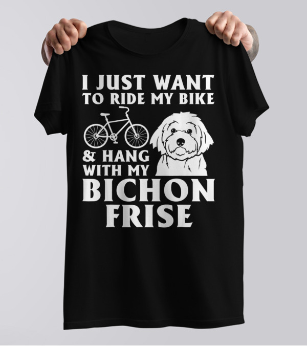 I Just Want To Ride My Bike And Hang With My Bichon Frise T-Shirt