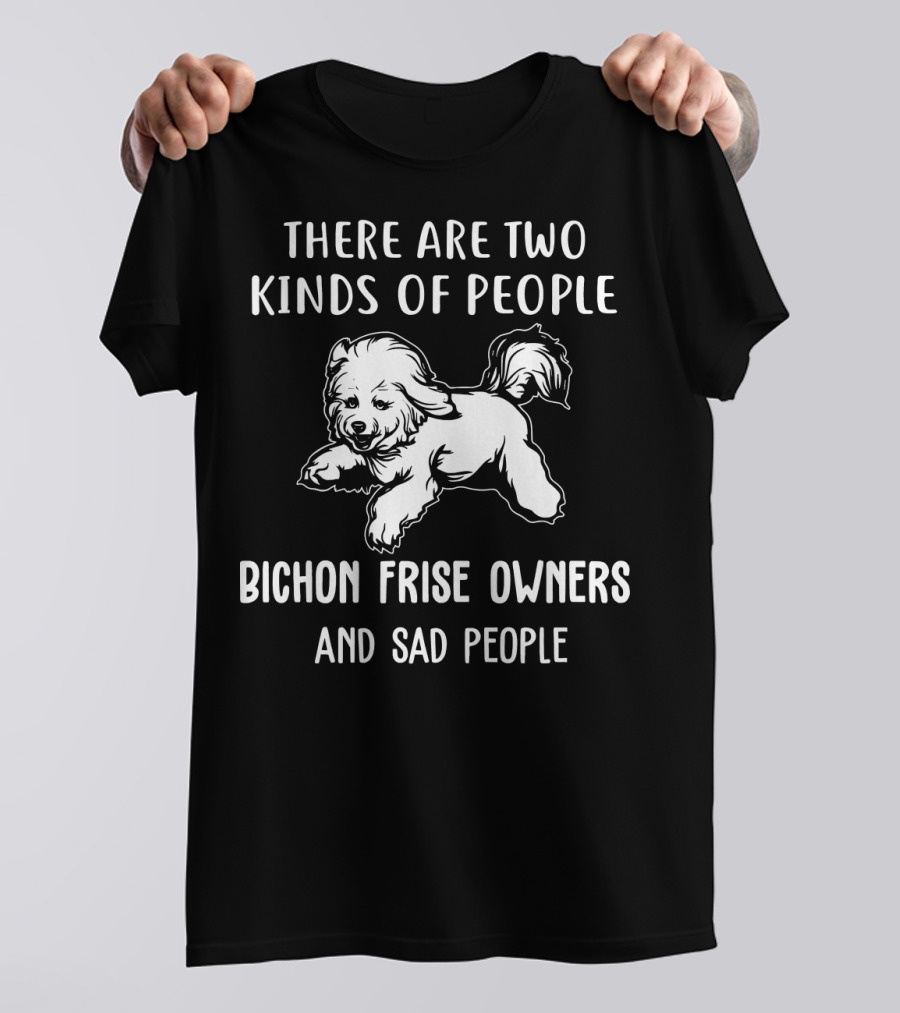 There Are Two Kinds Of People Bichon Frise Owners And Sad People T-Shirt