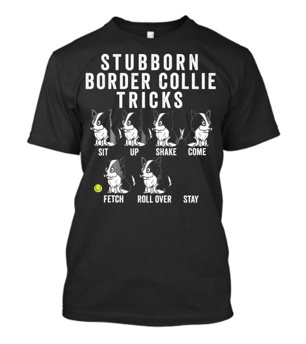 Stubborn Border Collie Tricks Sit Up Shake Come Fetch Roll Over Stay Funny Dog T-Shirt