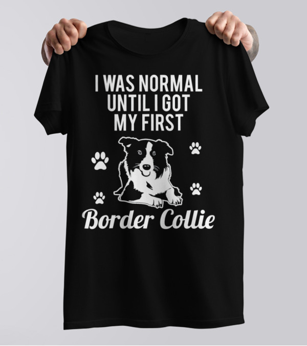I Was Normal Until I Got My First Border Collie Paws T-Shirt
