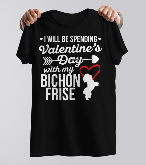 I Will Be Spending Valentine's Day With My Bichon Frise T-Shirt