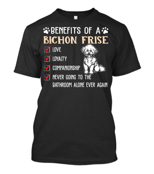 Benefits Of A Bichon Frise Love Loyalty Companionship Never Going To The Bathroom Alone Again T-Shirt