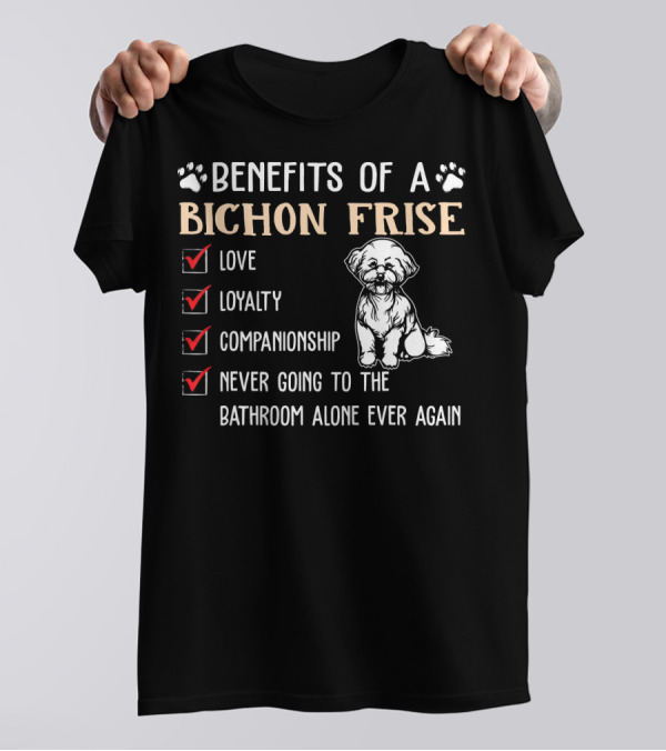 Benefits Of A Bichon Frise Love Loyalty Companionship Never Going To The Bathroom Alone Again T-Shirt