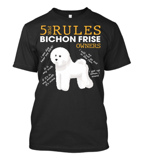 5 Rules For Bichon Frise Owners Funny I Am Dog Hear Me Bark It's My Walk If It’s With My Mouth It's Mine No I Will Not Go Out In The Rain I Get Up When I Want T-Shirt