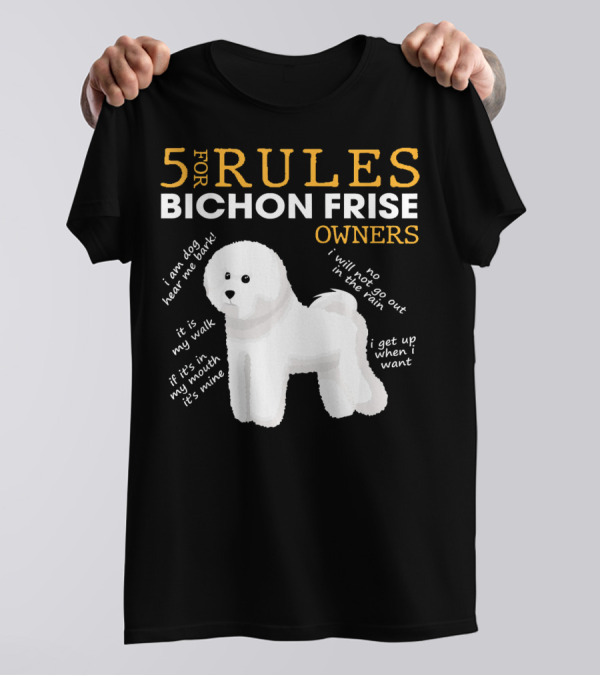 5 Rules For Bichon Frise Owners Funny I Am Dog Hear Me Bark It's My Walk If It’s With My Mouth It's Mine No I Will Not Go Out In The Rain I Get Up When I Want T-Shirt