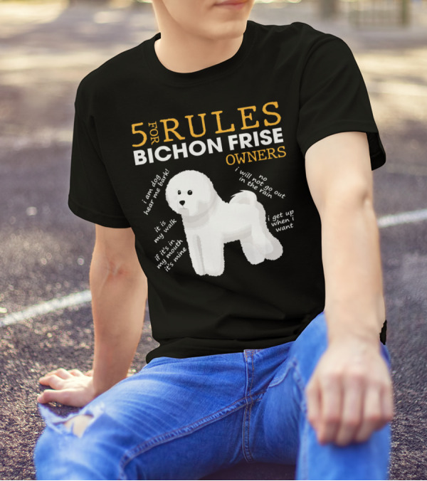 5 Rules For Bichon Frise Owners Funny I Am Dog Hear Me Bark It's My Walk If It’s With My Mouth It's Mine No I Will Not Go Out In The Rain I Get Up When I Want T-Shirt