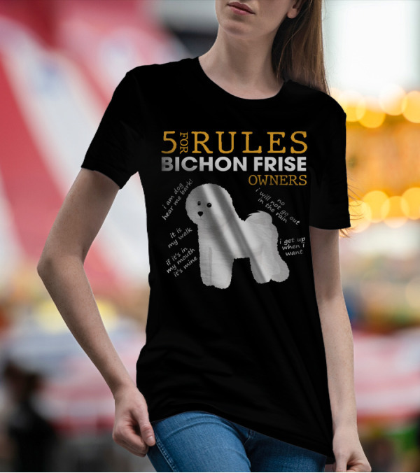 5 Rules For Bichon Frise Owners Funny I Am Dog Hear Me Bark It's My Walk If It’s With My Mouth It's Mine No I Will Not Go Out In The Rain I Get Up When I Want T-Shirt