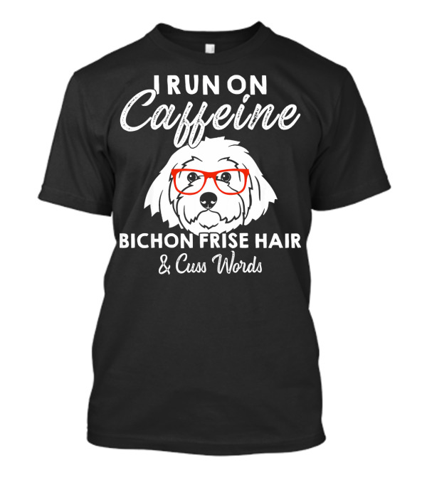 I Run On Caffeine Bichon Frise Hair And Cuss Words T-Shirt
