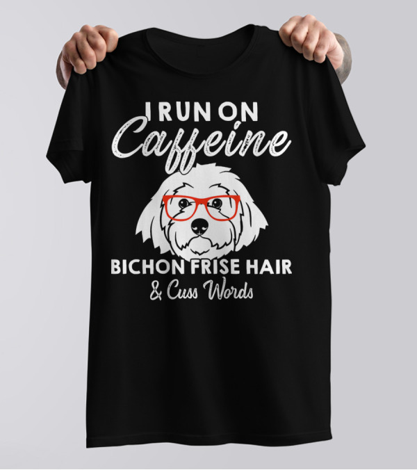 I Run On Caffeine Bichon Frise Hair And Cuss Words T-Shirt