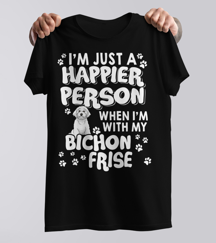 I'm Just A Happier Person When I'm With My Bichon Frise T-Shirt