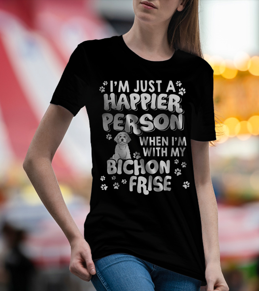 I'm Just A Happier Person When I'm With My Bichon Frise T-Shirt