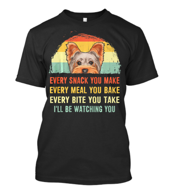 Yorkshire Terrier Every Snack You Make Every Meal You Bake Every Bite You Take I'll Be Watching You T-Shirt