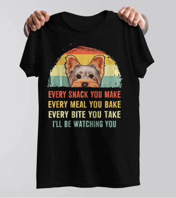 Yorkshire Terrier Every Snack You Make Every Meal You Bake Every Bite You Take I'll Be Watching You T-Shirt