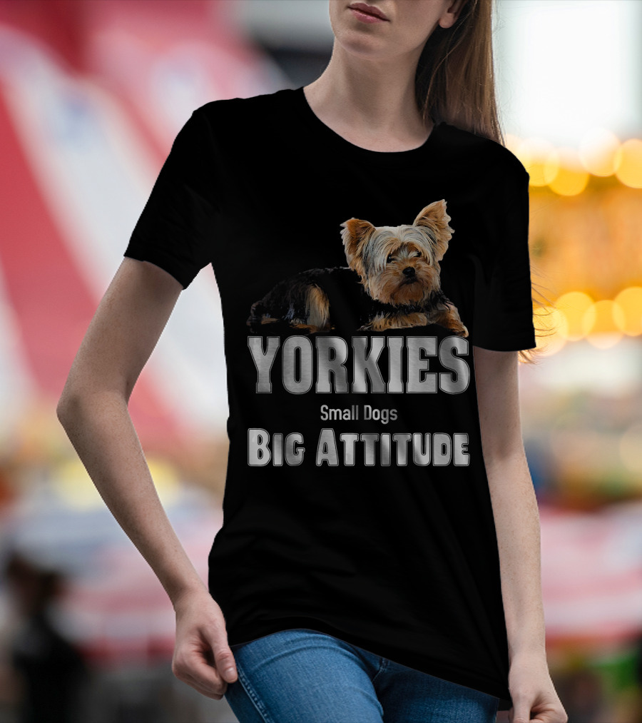 YORKIES Small Dogs Big Attitude T-Shirt