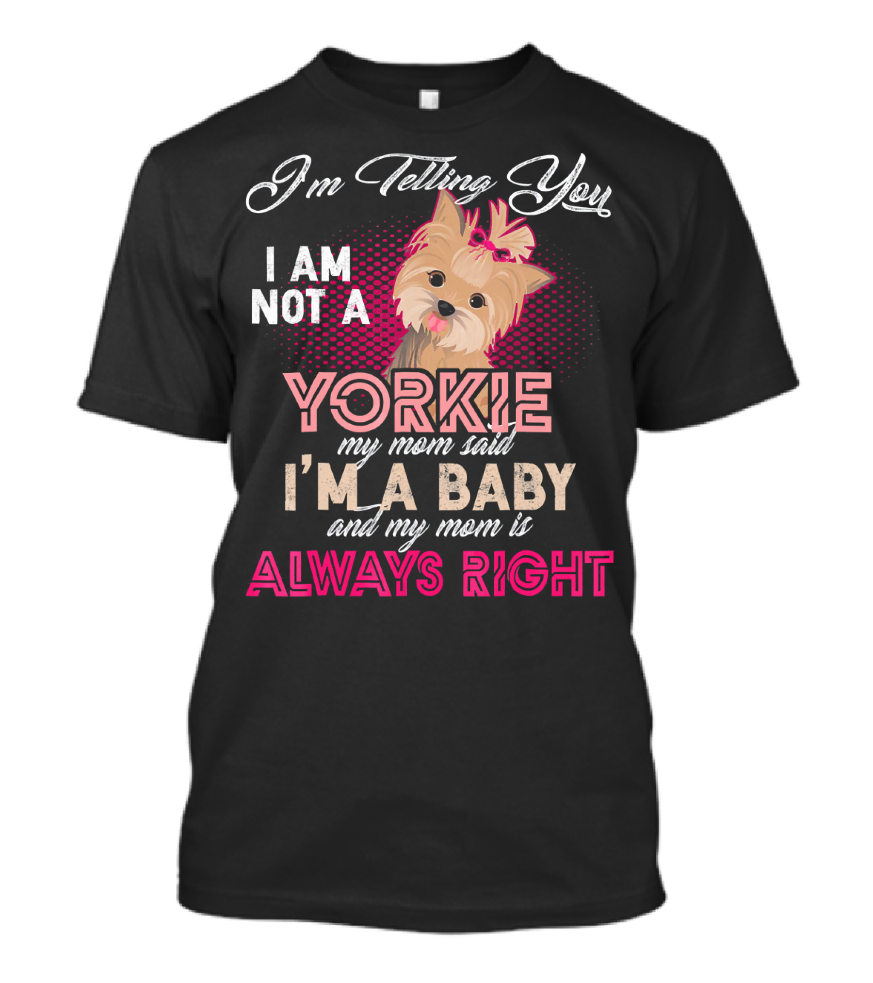 I'm Telling You I Am Not A Yorkie My Mom Said I'm A Baby And My Mom Is Always Right T-Shirt