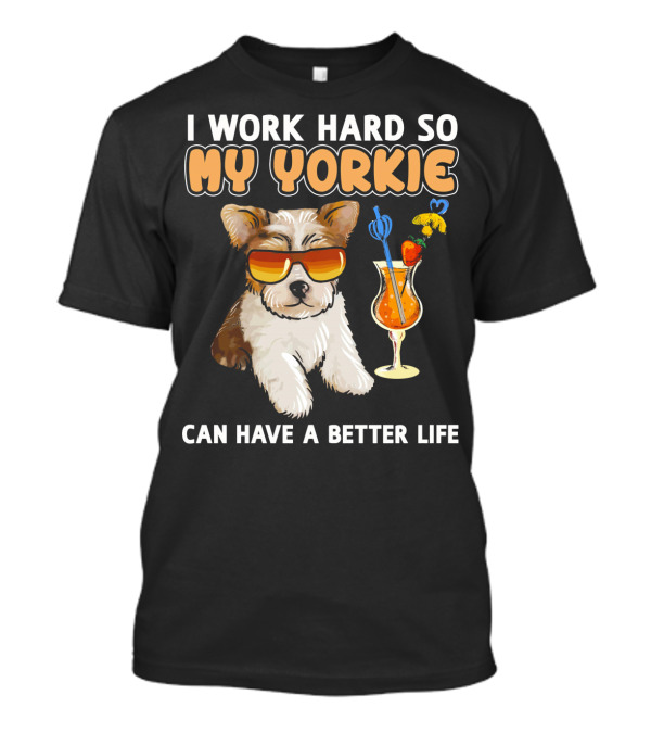 I Work Hard So My Yorkie Can Have A Better Life T-Shirt