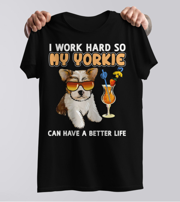 I Work Hard So My Yorkie Can Have A Better Life T-Shirt