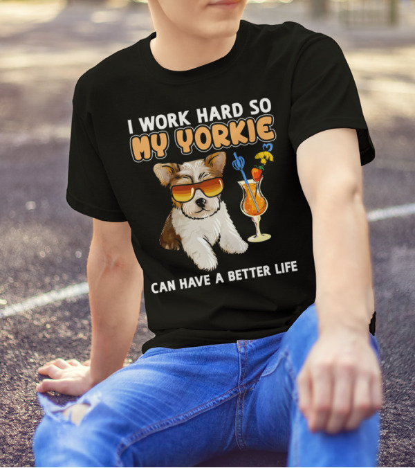 I Work Hard So My Yorkie Can Have A Better Life T-Shirt