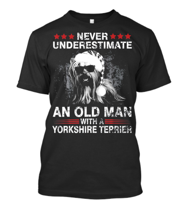 NEVER UNDERESTIMATE AN OLD MAN WITH A YORKSHIRE TERRIER T-Shirt