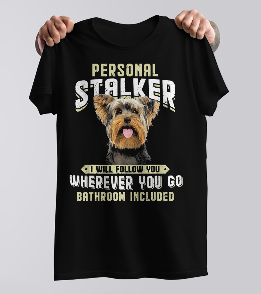 Yorkshire Terrier Personal Stalker I Will Follow You Wherever You Go Bathroom Included T-Shirt