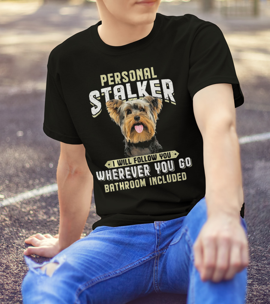 Yorkshire Terrier Personal Stalker I Will Follow You Wherever You Go Bathroom Included T-Shirt