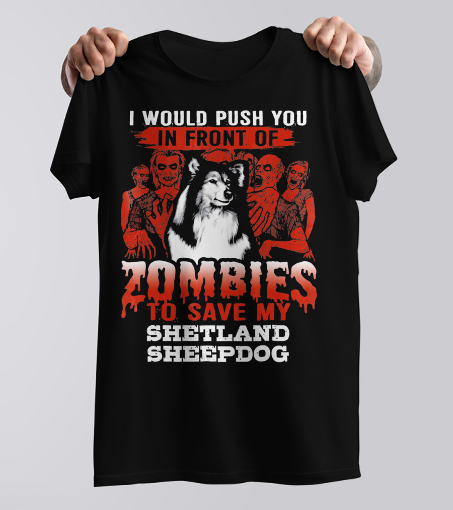 I Would Push You In Front Of Zombies To Save My Shetland Sheepdog T-Shirt