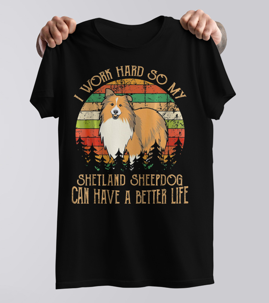 I Work Hard So My Shetland Sheepdog Can Have A Better Life T-Shirt