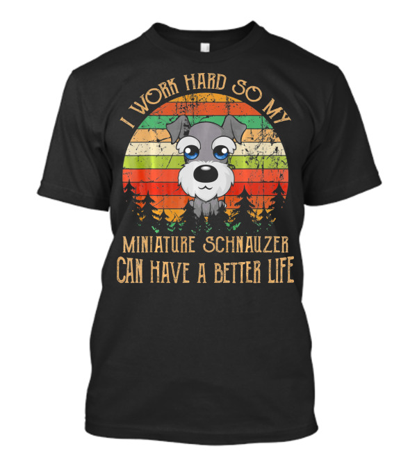 I Work Hard So My Miniature Schnauzer Can Have A Better Life T-Shirt