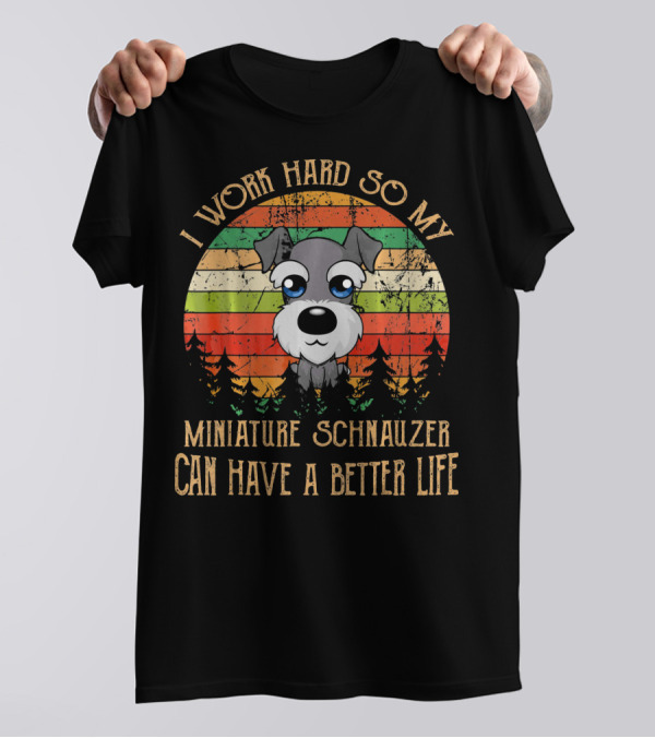I Work Hard So My Miniature Schnauzer Can Have A Better Life T-Shirt