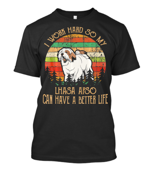 I Work Hard So My Lhasa Apso Can Have A Better Life T-Shirt