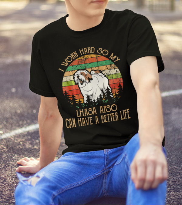 I Work Hard So My Lhasa Apso Can Have A Better Life T-Shirt