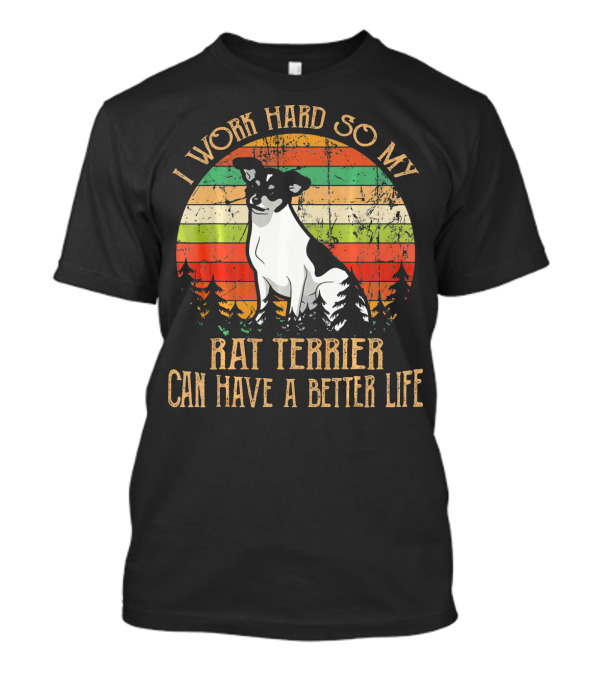 I Work Hard So My Rat Terrier Can Have A Better Life T-Shirt