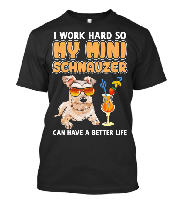 I Work Hard So My Mini Schnauzer Can Have A Better Life T-Shirt