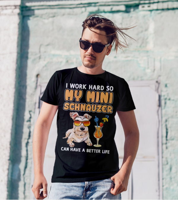 I Work Hard So My Mini Schnauzer Can Have A Better Life T-Shirt