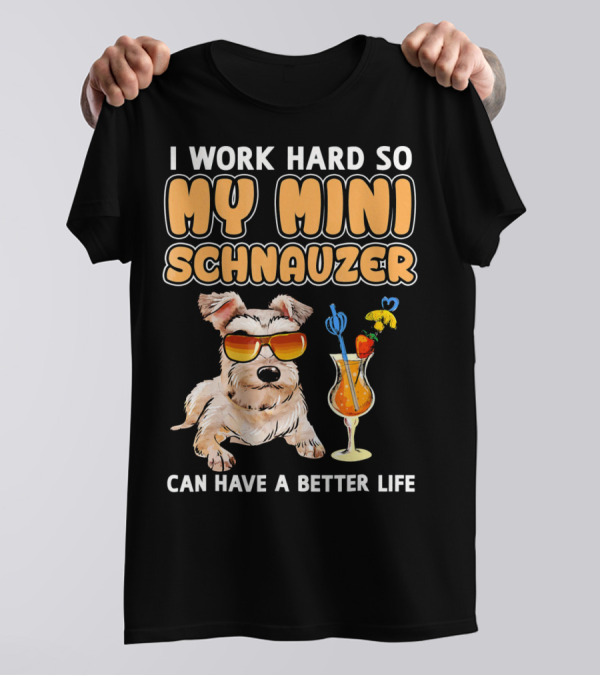 I Work Hard So My Mini Schnauzer Can Have A Better Life T-Shirt