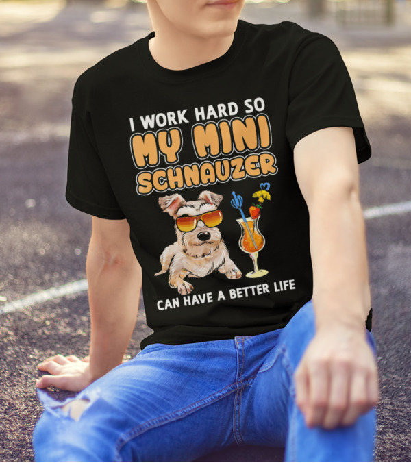 I Work Hard So My Mini Schnauzer Can Have A Better Life T-Shirt