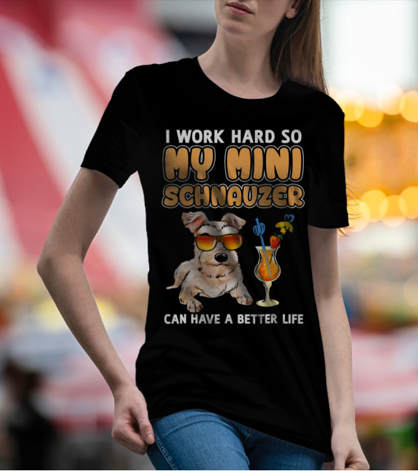 I Work Hard So My Mini Schnauzer Can Have A Better Life T-Shirt