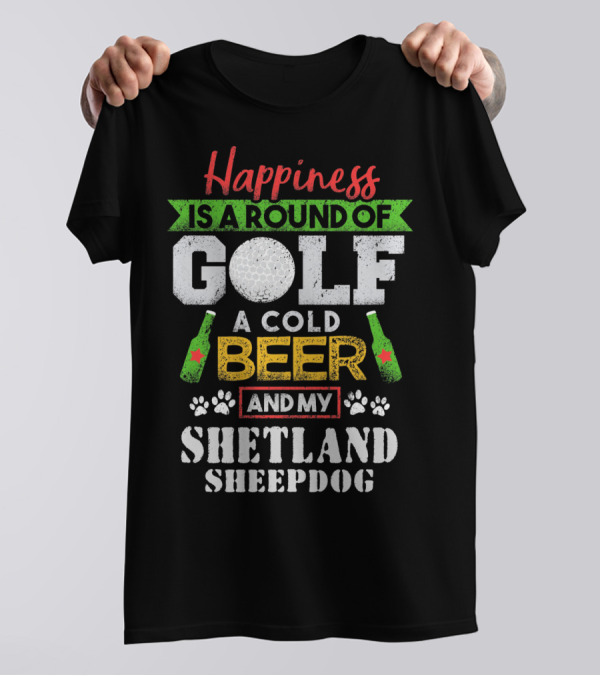 Happiness Is A Round Of Golf A Cold Beer And My Shetland Sheepdog T-Shirt