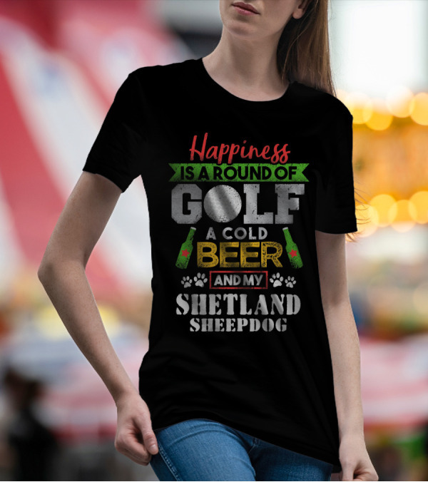 Happiness Is A Round Of Golf A Cold Beer And My Shetland Sheepdog T-Shirt