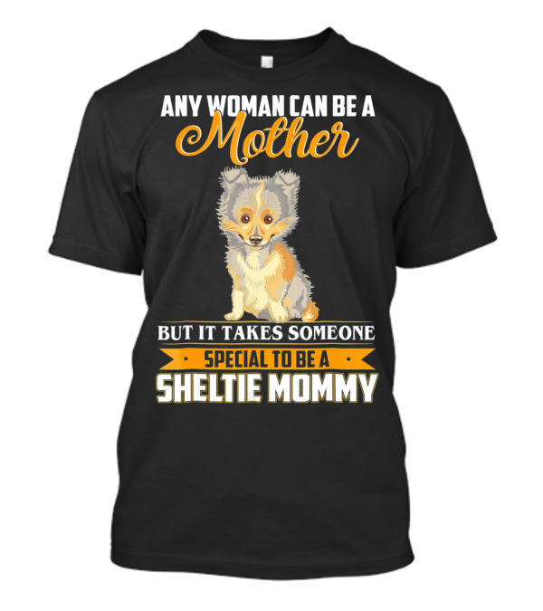 ANY WOMAN CAN BE A MOTHER BUT IT TAKES SOMEONE SPECIAL TO BE A SHELTIE MOMMY T-Shirt