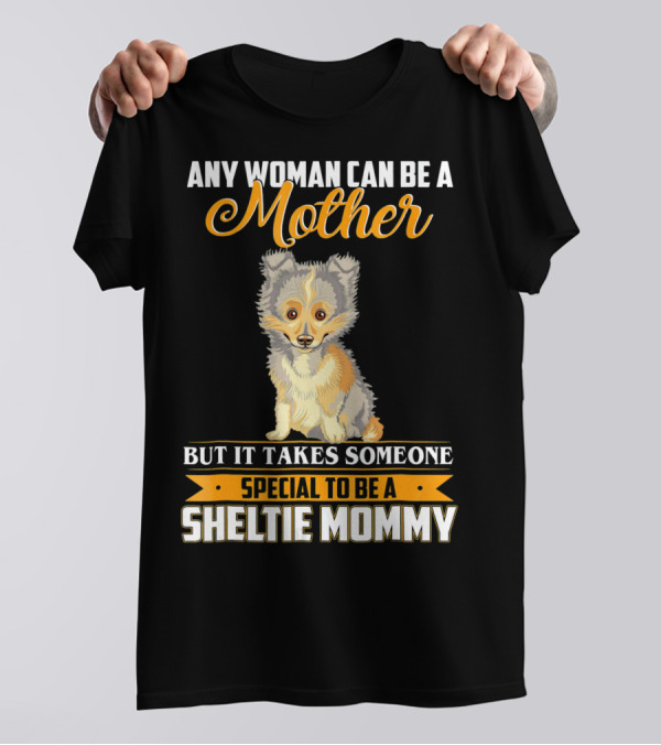 ANY WOMAN CAN BE A MOTHER BUT IT TAKES SOMEONE SPECIAL TO BE A SHELTIE MOMMY T-Shirt