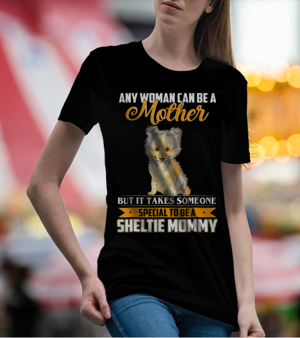 ANY WOMAN CAN BE A MOTHER BUT IT TAKES SOMEONE SPECIAL TO BE A SHELTIE MOMMY T-Shirt