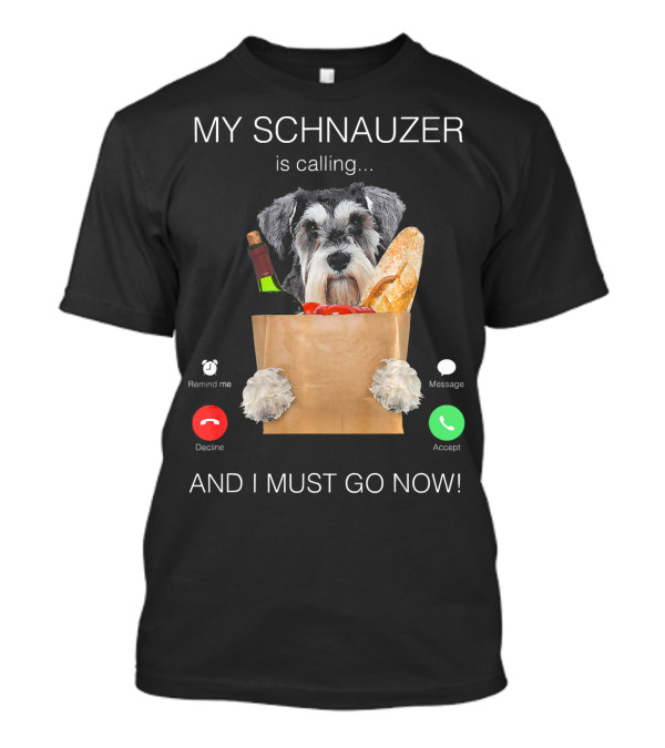 My Schnauzer Is Calling And I Must Go Now T-Shirt