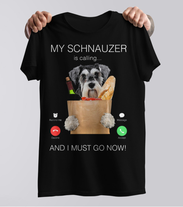 My Schnauzer Is Calling And I Must Go Now T-Shirt