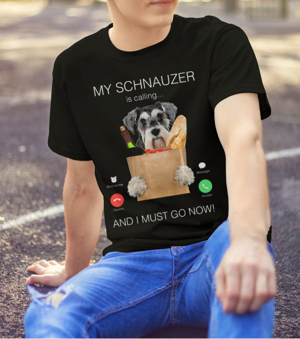 My Schnauzer Is Calling And I Must Go Now T-Shirt