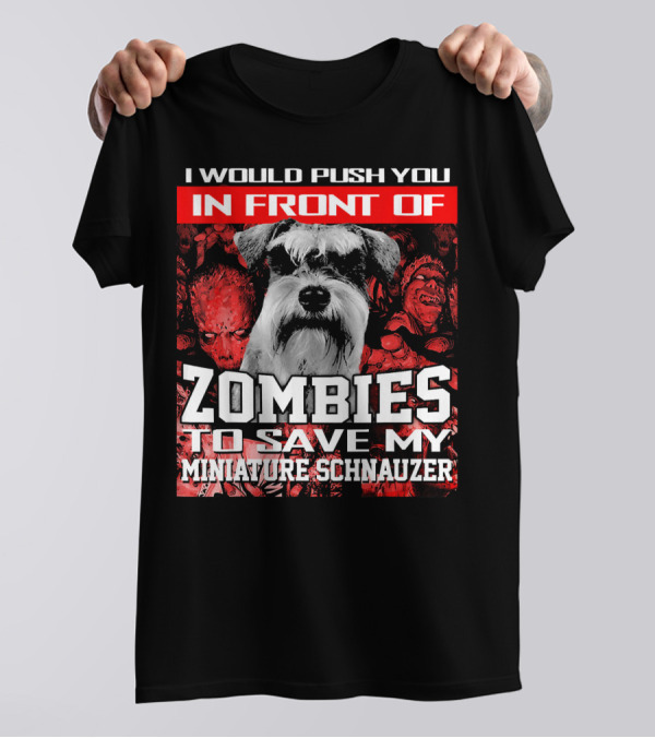 I Would Push You In Front Of Zombies To Save My Miniature Schnauzer T-Shirt