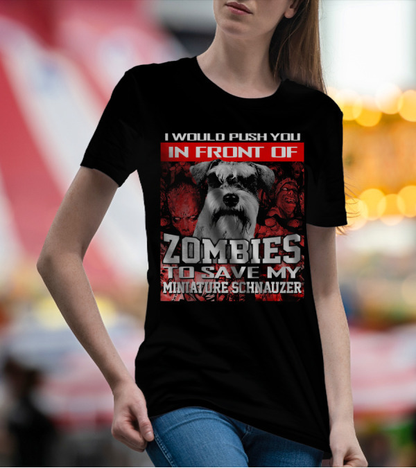 I Would Push You In Front Of Zombies To Save My Miniature Schnauzer T-Shirt