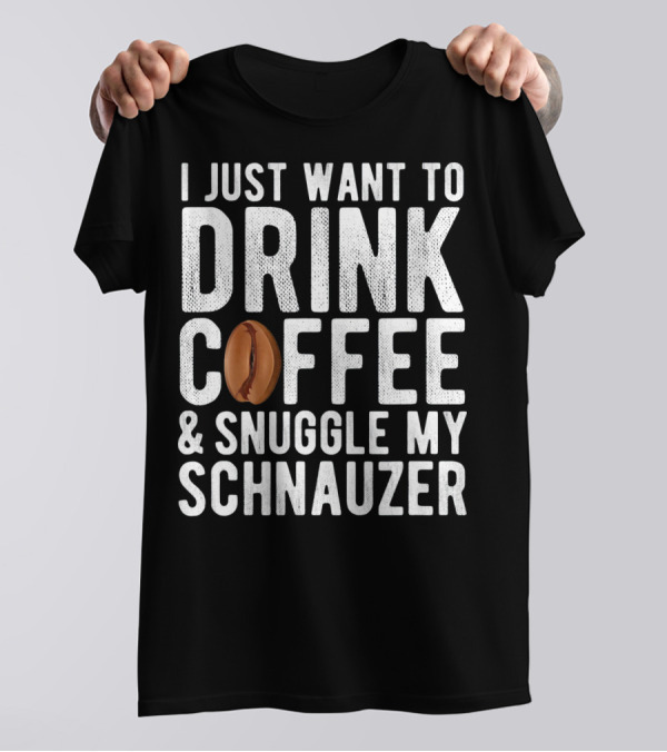 I Just Want To Drink Coffee And Snuggle My Schnauzer T-Shirt