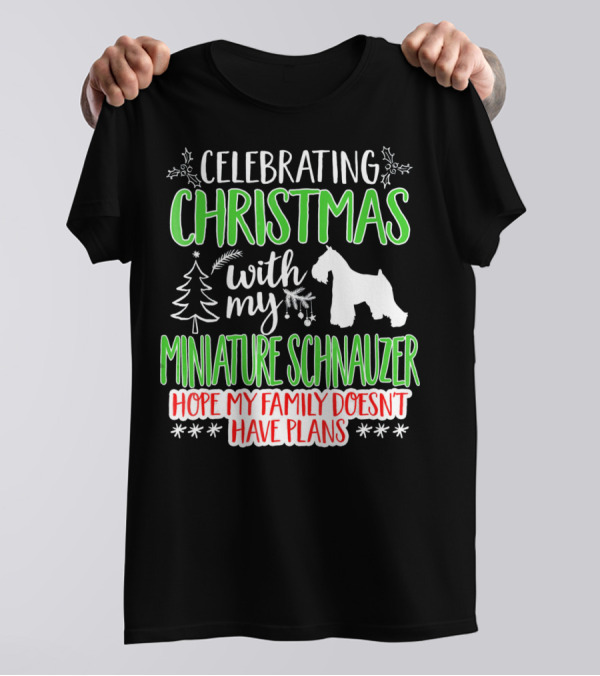 Celebrating Christmas With My Miniature Schnauzer Hope My Family Doesn't Have Plans T-Shirt