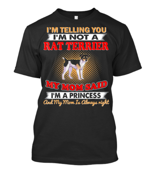 I'm Telling You I'm Not A Rat Terrier My Mom Said I'm A Princess And My Mom Is Always Right T-Shirt